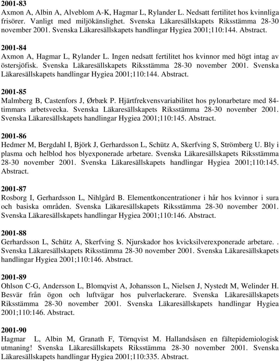 Svenska Läkaresällskapets Riksstämma 28-30 november 2001. Svenska Läkaresällskapets handlingar Hygiea 2001;110:144. Abstract. 2001-85 Malmberg B, Castenfors J, Ørbæk P.