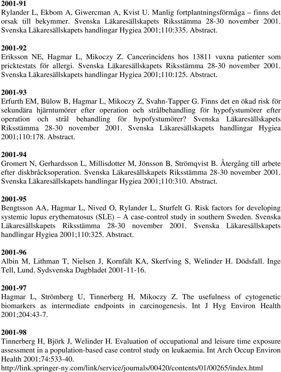 Svenska Läkaresällskapets Riksstämma 28-30 november 2001. Svenska Läkaresällskapets handlingar Hygiea 2001;110:125. Abstract. 2001-93 Erfurth EM, Bülow B, Hagmar L, Mikoczy Z, Svahn-Tapper G.