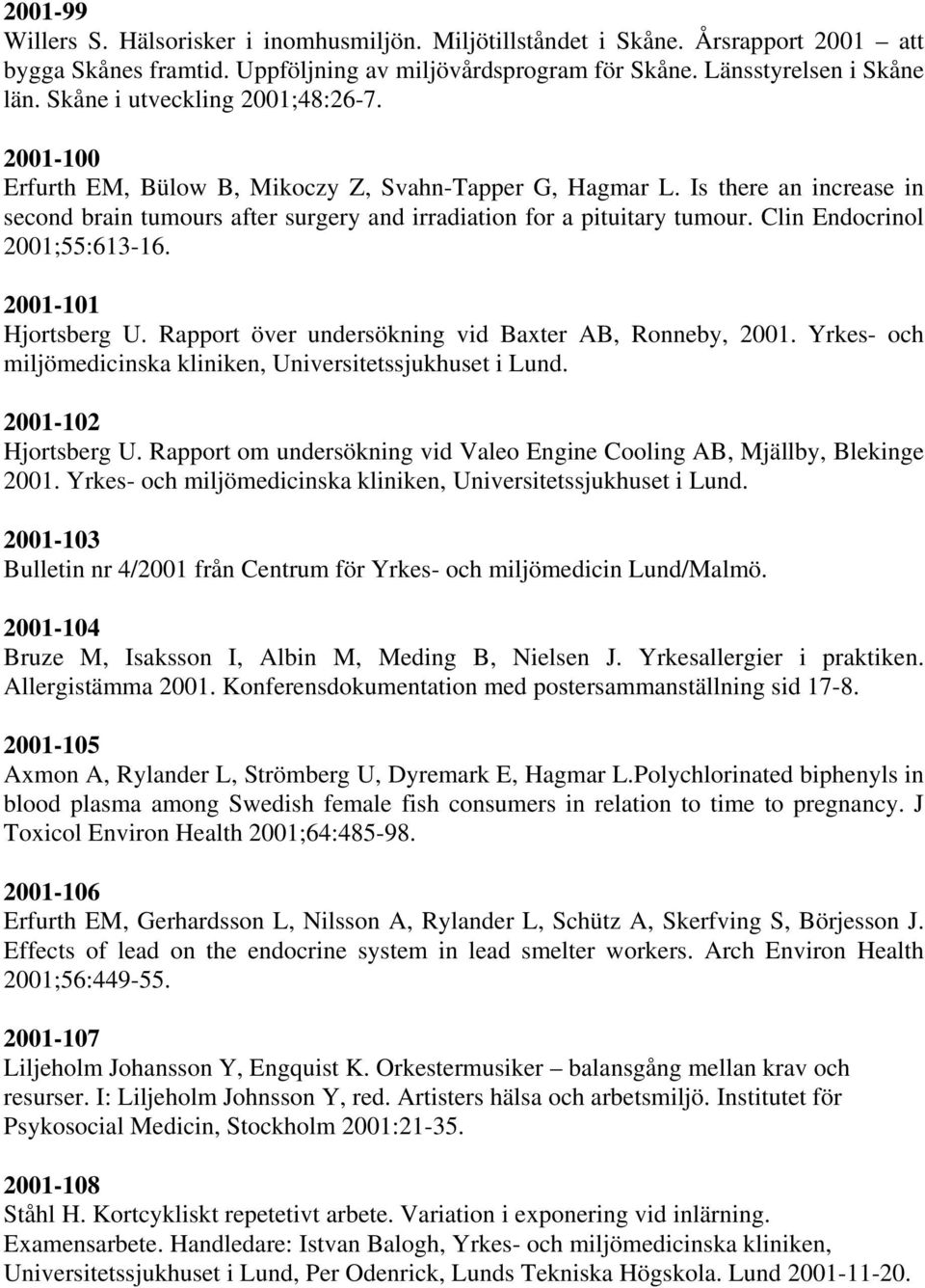 Clin Endocrinol 2001;55:613-16. 2001-101 Hjortsberg U. Rapport över undersökning vid Baxter AB, Ronneby, 2001. Yrkes- och miljömedicinska kliniken, Universitetssjukhuset i Lund. 2001-102 Hjortsberg U.