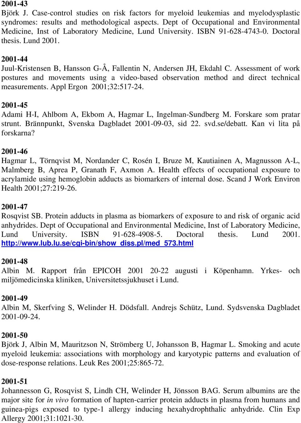 2001-44 Juul-Kristensen B, Hansson G-Å, Fallentin N, Andersen JH, Ekdahl C. Assessment of work postures and movements using a video-based observation method and direct technical measurements.