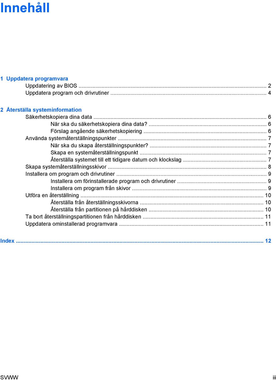 .. 7 Återställa systemet till ett tidigare datum och klockslag... 7 Skapa systemåterställningsskivor... 8 Installera om program och drivrutiner.