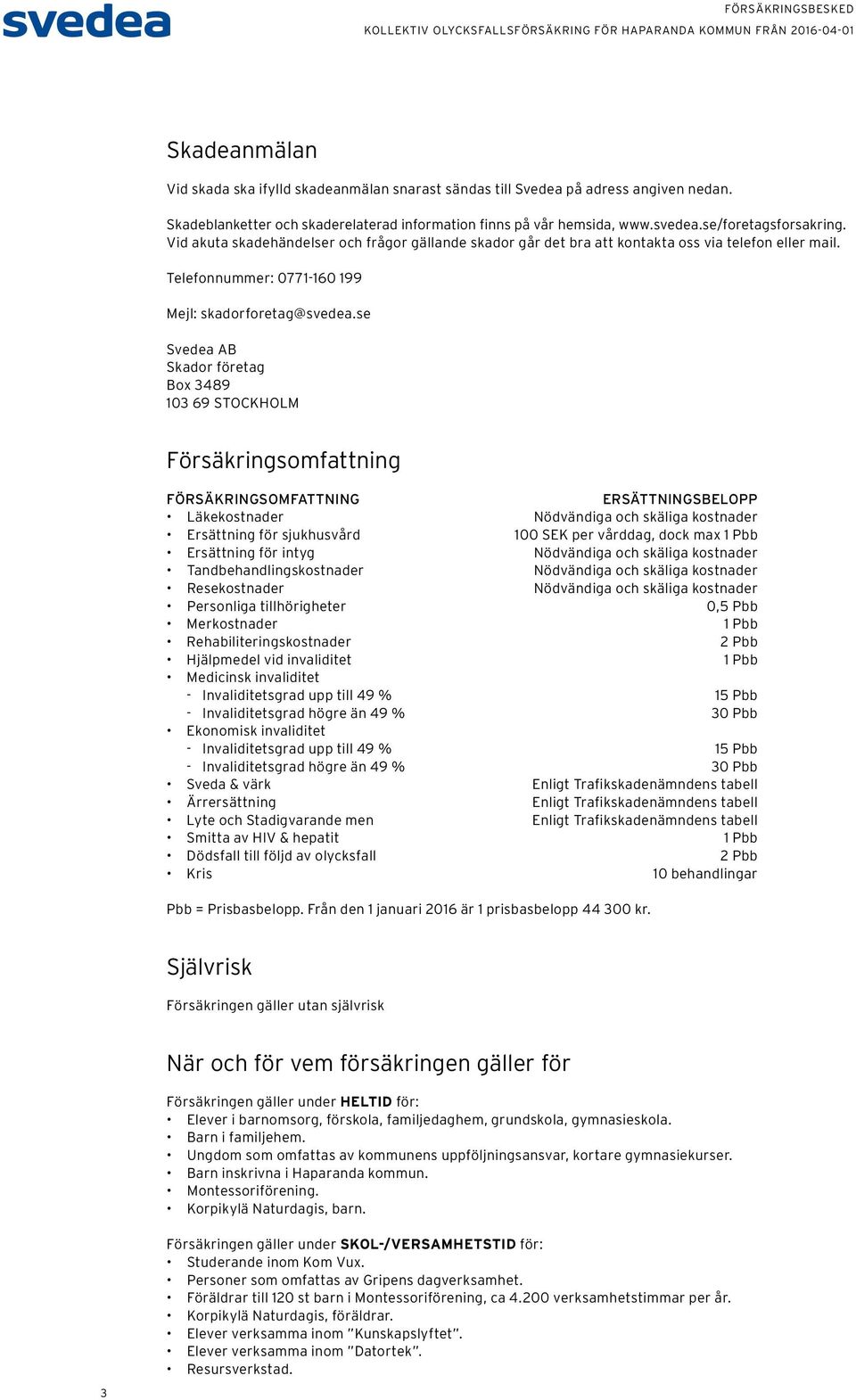 se Svedea AB Skador företag Box 3489 103 69 STOCKHOLM Försäkringsomfattning FÖRSÄKRINGSOMFATTNING ERSÄTTNINGSBELOPP Läkekostnader Nödvändiga och skäliga kostnader Ersättning för sjukhusvård 100 SEK