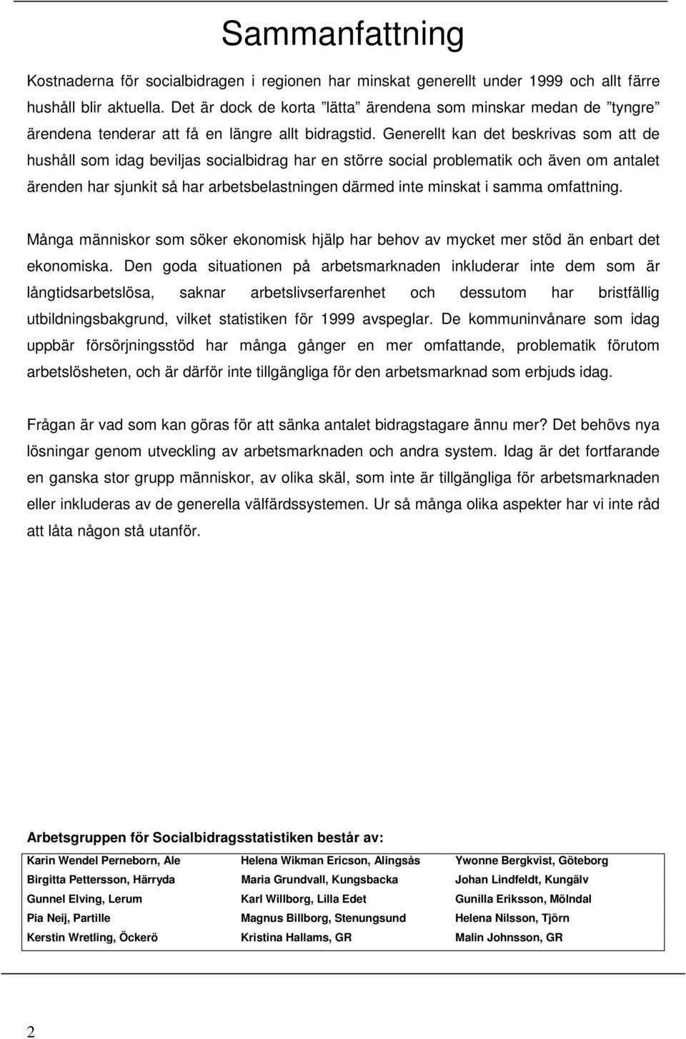Generellt kan det beskrivas som att de hushåll som idag beviljas socialbidrag har en större social problematik och även om antalet ärenden har sjunkit så har arbetsbelastningen därmed inte minskat i