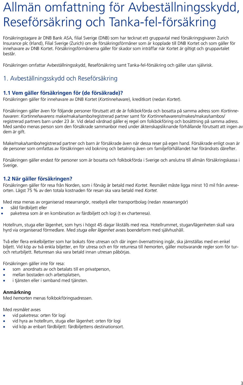 Försäkringsförmånerna gäller för skador som inträffar när Kortet är giltigt och gruppavtalet består.