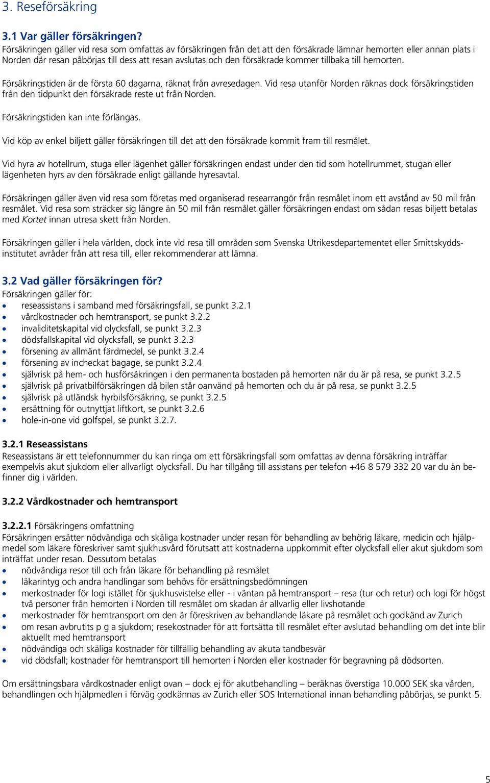 kommer tillbaka till hemorten. Försäkringstiden är de första 60 dagarna, räknat från avresedagen.