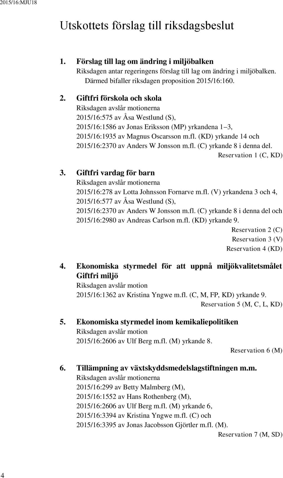 15/16:160. 2. Giftfri förskola och skola Riksdagen avslår motionerna 2015/16:575 av Åsa Westlund (S), 2015/16:1586 av Jonas Eriksson (MP) yrkandena 1 3, 2015/16:1935 av Magnus Oscarsson m.fl.