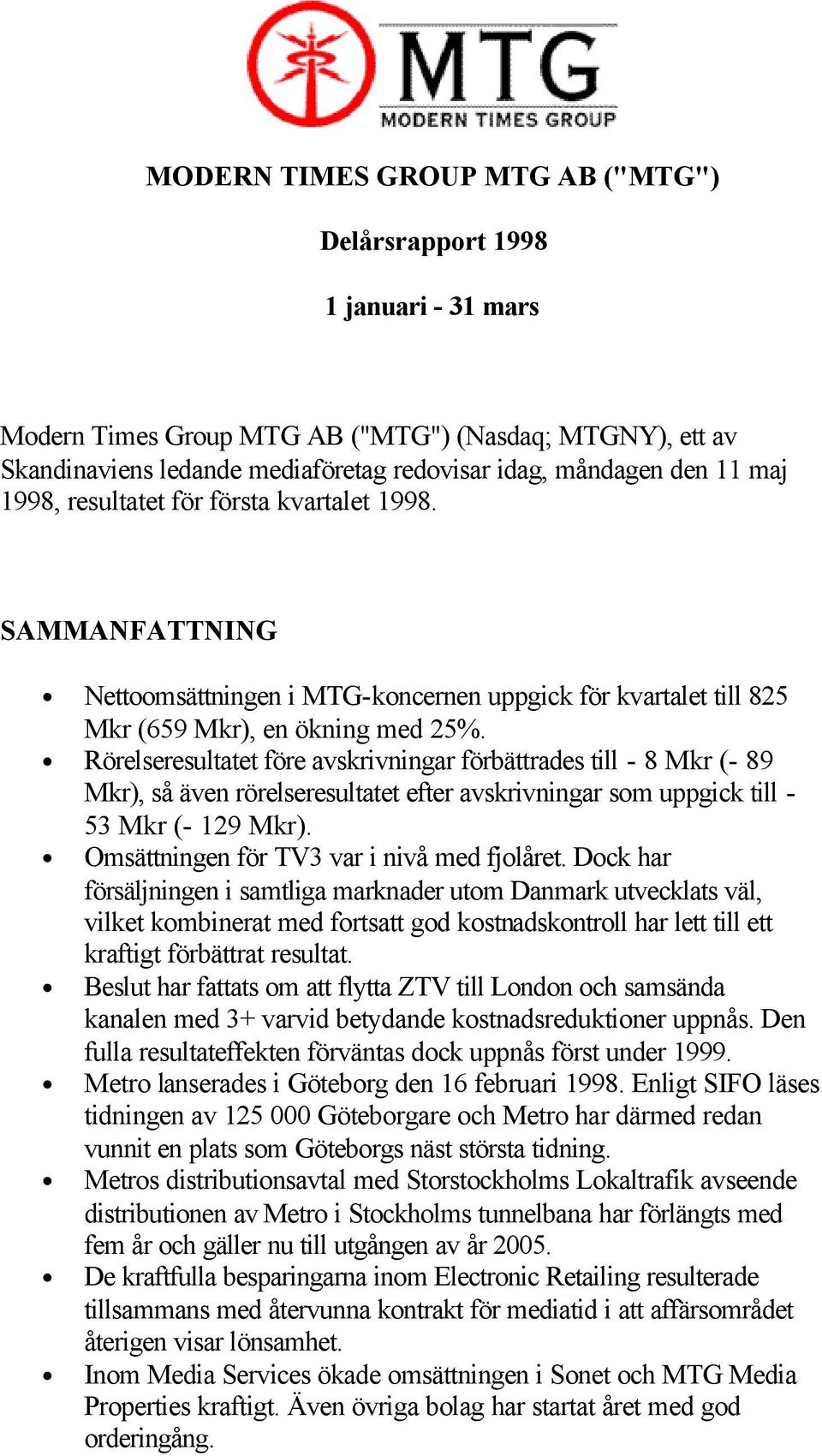 Rörelseresultatet före avskrivningar förbättrades till - 8 Mkr (- 89 Mkr), så även rörelseresultatet efter avskrivningar som uppgick till - 53 Mkr (- 129 Mkr).