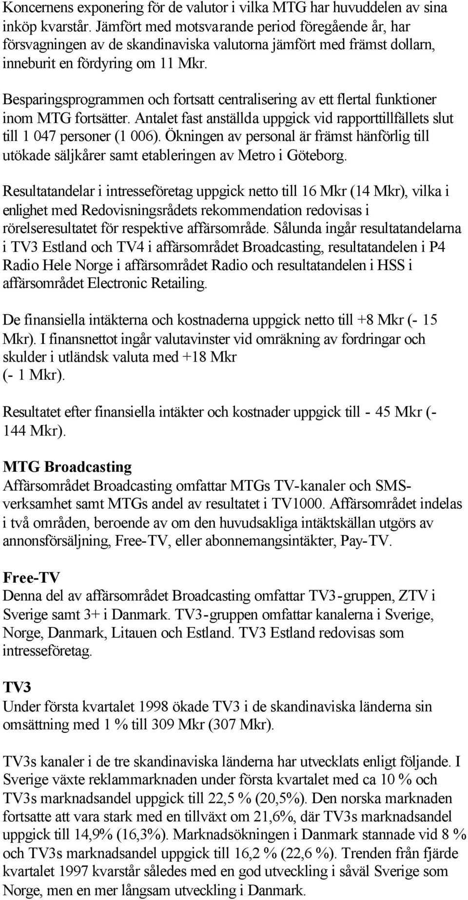 Besparingsprogrammen och fortsatt centralisering av ett flertal funktioner inom MTG fortsätter. Antalet fast anställda uppgick vid rapporttillfällets slut till 1 047 personer (1 006).