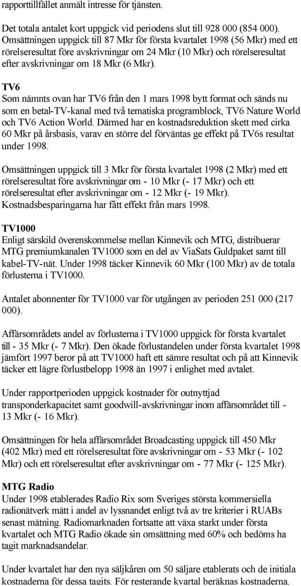 TV6 Som nämnts ovan har TV6 från den 1 mars 1998 bytt format och sänds nu som en betal-tv-kanal med två tematiska programblock, TV6 Nature World och TV6 Action World.