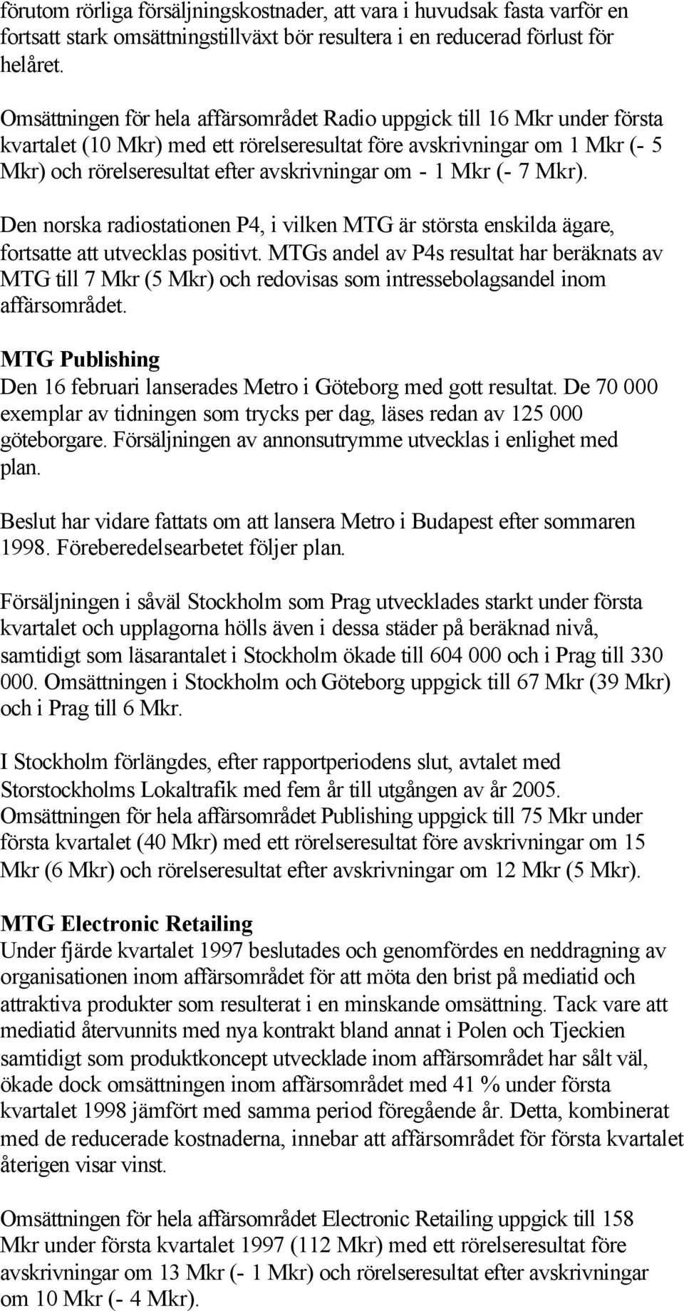 - 1 Mkr (- 7 Mkr). Den norska radiostationen P4, i vilken MTG är största enskilda ägare, fortsatte att utvecklas positivt.