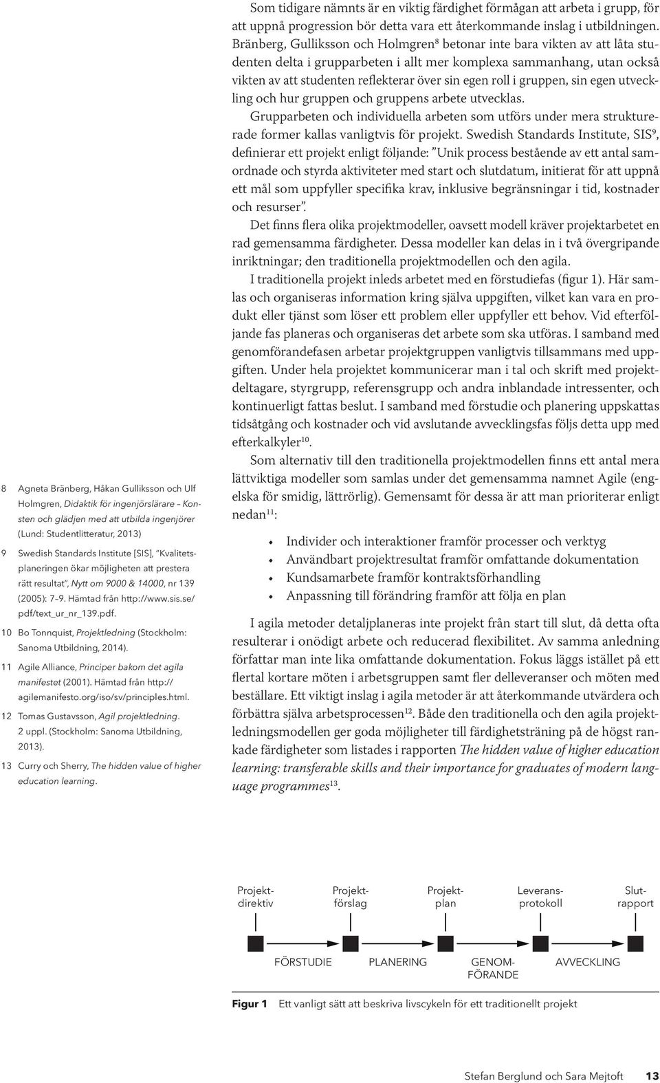 text_ur_nr_139.pdf. 10 Bo Tonnquist, Projektledning (Stockholm: Sanoma Utbildning, 2014). 11 Agile Alliance, Principer bakom det agila manifestet (2001). Hämtad från http:// agilemanifesto.