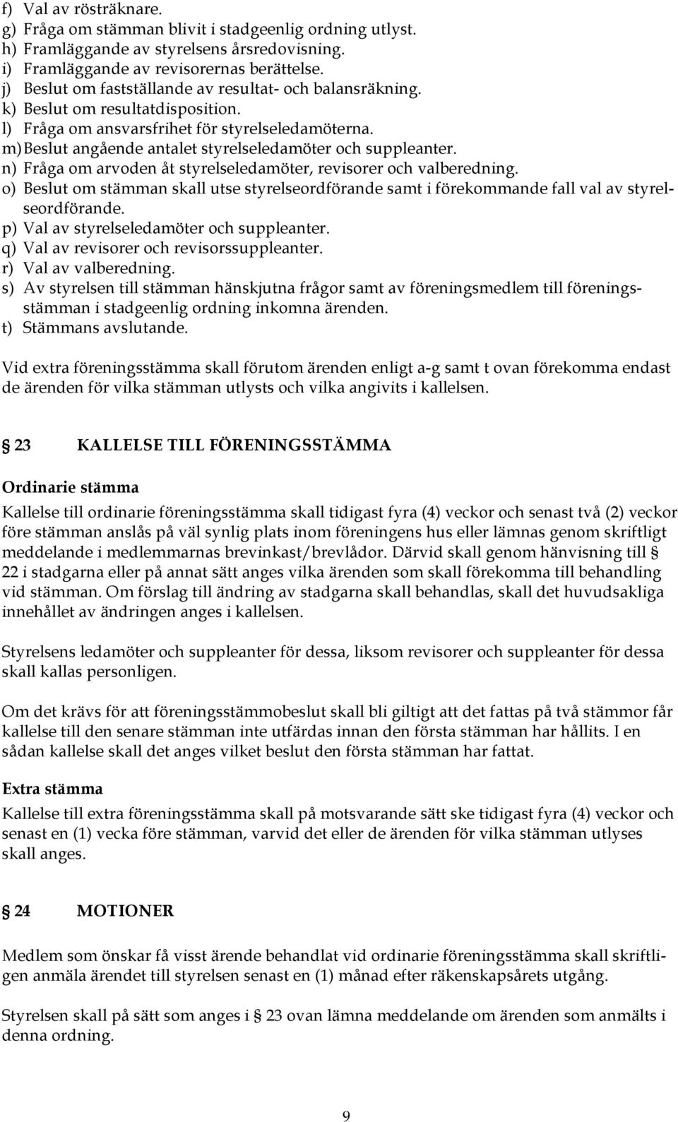 m) Beslut angående antalet styrelseledamöter och suppleanter. n) Fråga om arvoden åt styrelseledamöter, revisorer och valberedning.