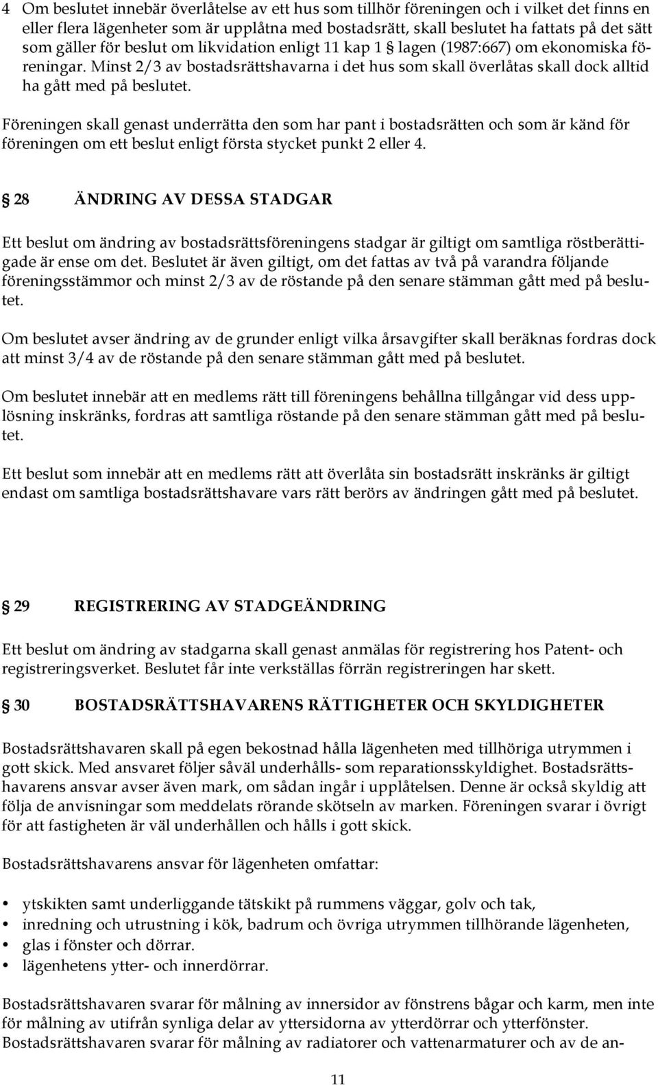 Föreningen skall genast underrätta den som har pant i bostadsrätten och som är känd för föreningen om ett beslut enligt första stycket punkt 2 eller 4.