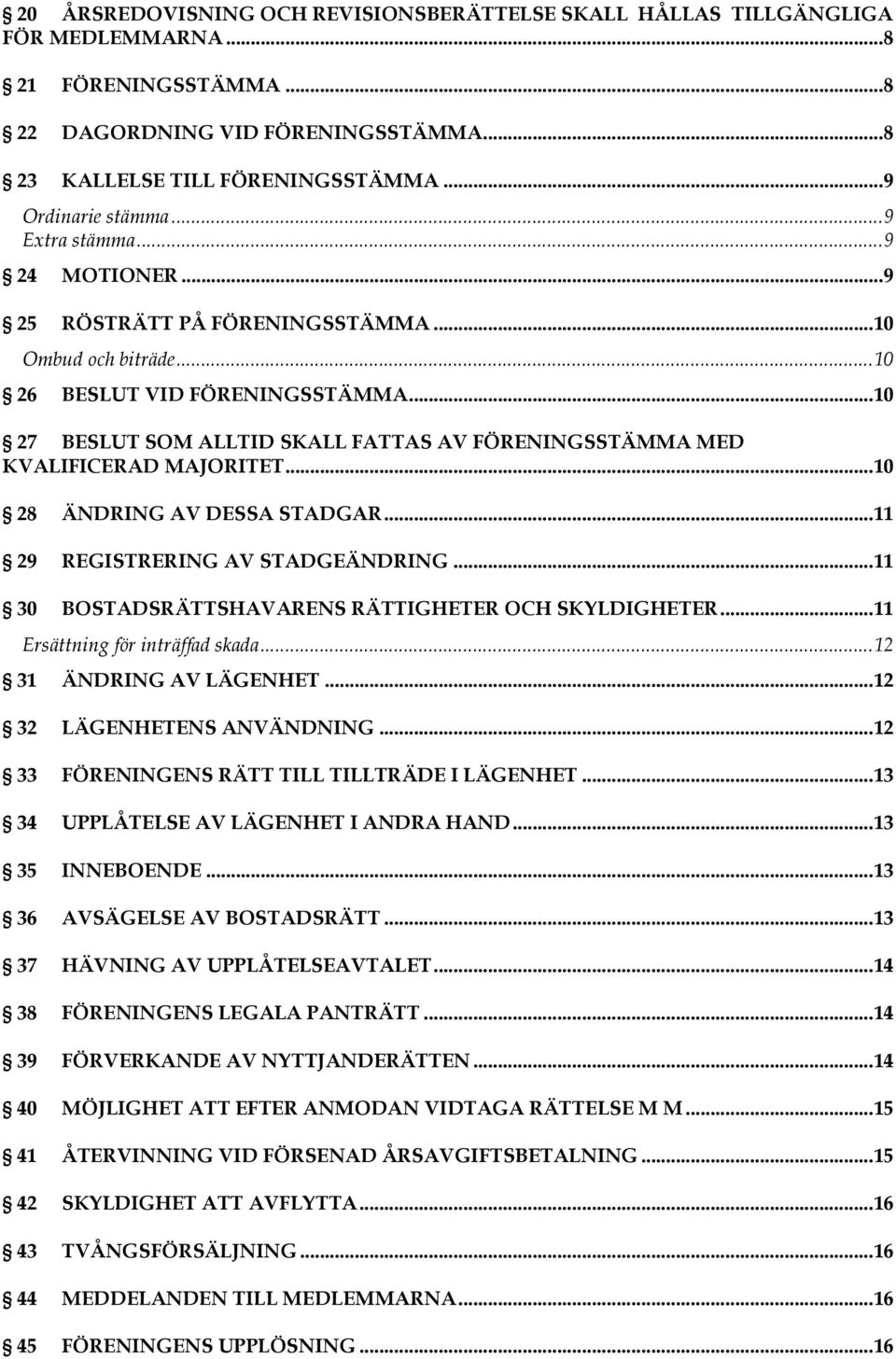 .. 10 27 BESLUT SOM ALLTID SKALL FATTAS AV FÖRENINGSSTÄMMA MED KVALIFICERAD MAJORITET... 10 28 ÄNDRING AV DESSA STADGAR... 11 29 REGISTRERING AV STADGEÄNDRING.