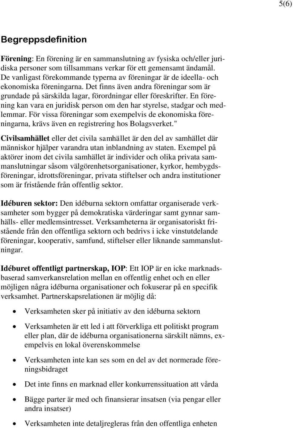 En förening kan vara en juridisk person om den har styrelse, stadgar och medlemmar. För vissa föreningar som exempelvis de ekonomiska föreningarna, krävs även en registrering hos Bolagsverket.