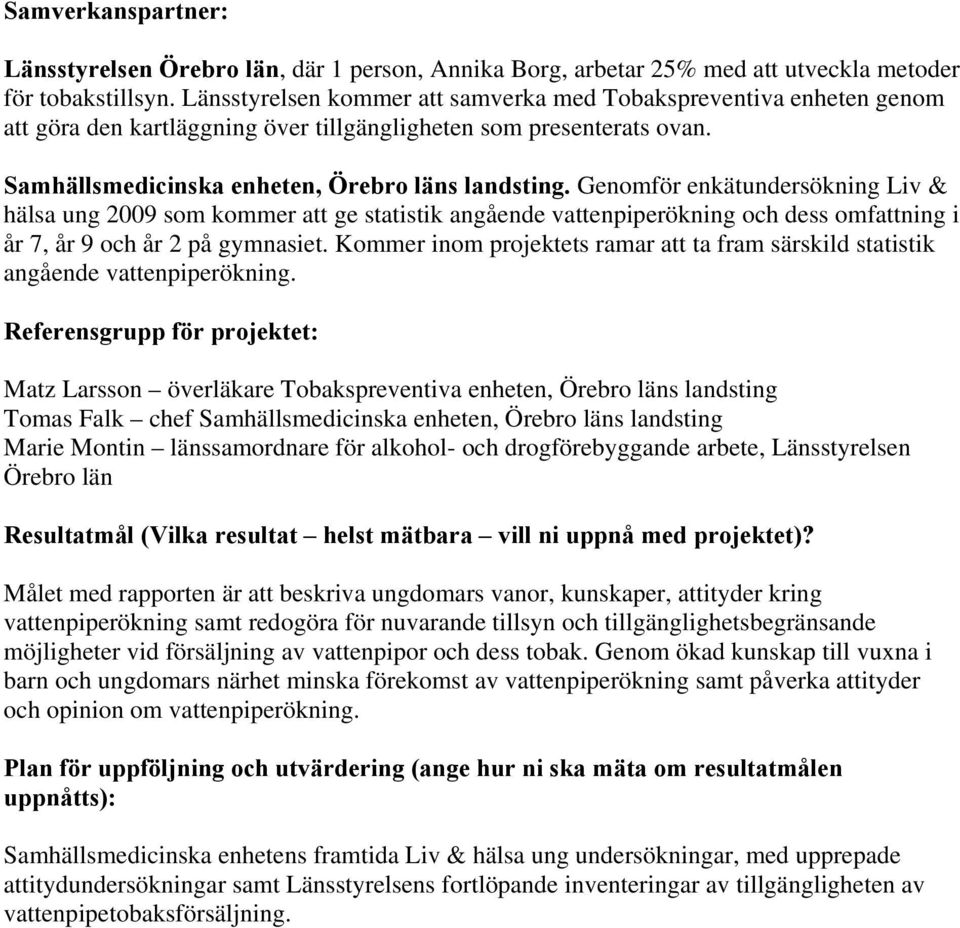 Genomför enkätundersökning Liv & hälsa ung 2009 som kommer att ge statistik angående vattenpiperökning och dess omfattning i år 7, år 9 och år 2 på gymnasiet.