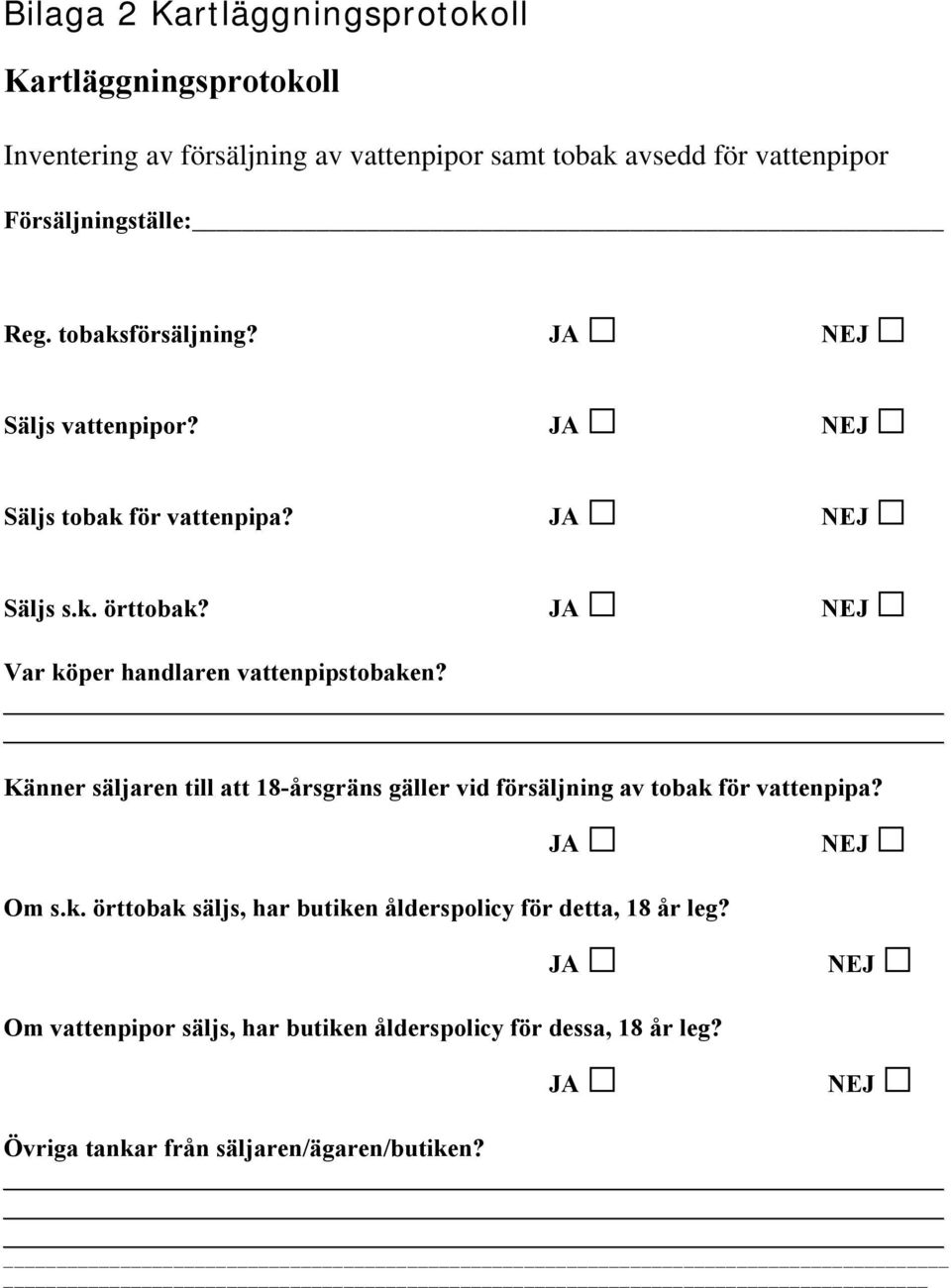 JA NEJ Var köper handlaren vattenpipstobaken? Känner säljaren till att 18-årsgräns gäller vid försäljning av tobak för vattenpipa? JA NEJ Om s.k. örttobak säljs, har butiken ålderspolicy för detta, 18 år leg?