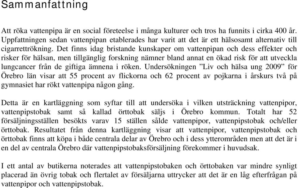 Det finns idag bristande kunskaper om vattenpipan och dess effekter och risker för hälsan, men tillgänglig forskning nämner bland annat en ökad risk för att utveckla lungcancer från de giftiga ämnena