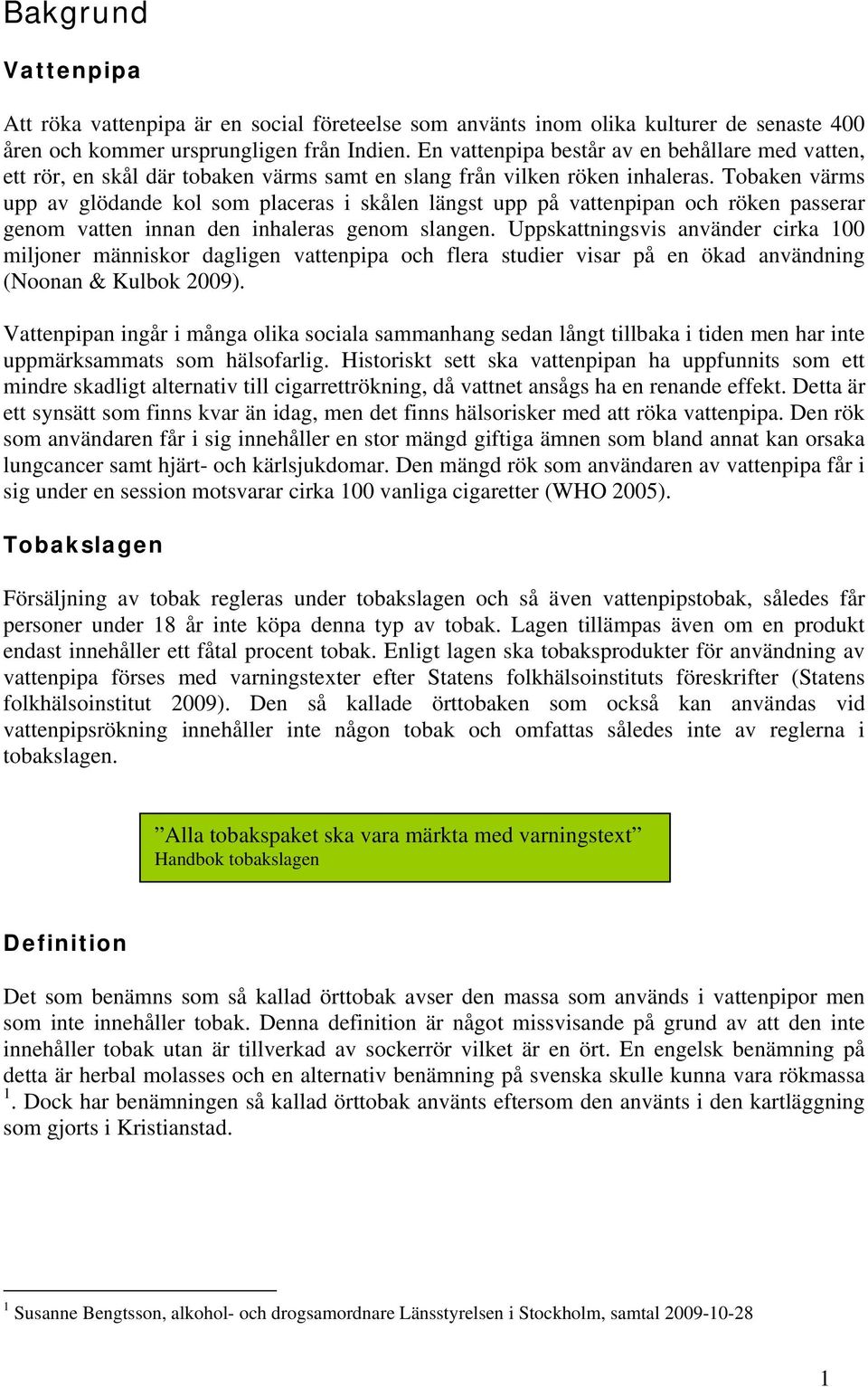 Tobaken värms upp av glödande kol som placeras i skålen längst upp på vattenpipan och röken passerar genom vatten innan den inhaleras genom slangen.