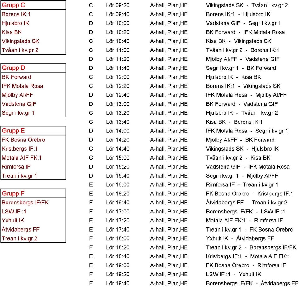 gr 2 - Borens IK:1 D Lör 11:20 A-hall, Plan,HE Mjölby AI/FF - Vadstena GIF Grupp D D Lör 11:40 A-hall, Plan,HE Segr i kv.