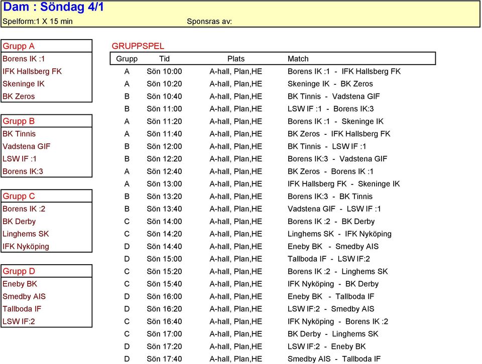 Borens IK :1 - Skeninge IK BK Tinnis A Sön 11:40 A-hall, Plan,HE BK Zeros - IFK Hallsberg FK Vadstena GIF B Sön 12:00 A-hall, Plan,HE BK Tinnis - LSW IF :1 LSW IF :1 B Sön 12:20 A-hall, Plan,HE