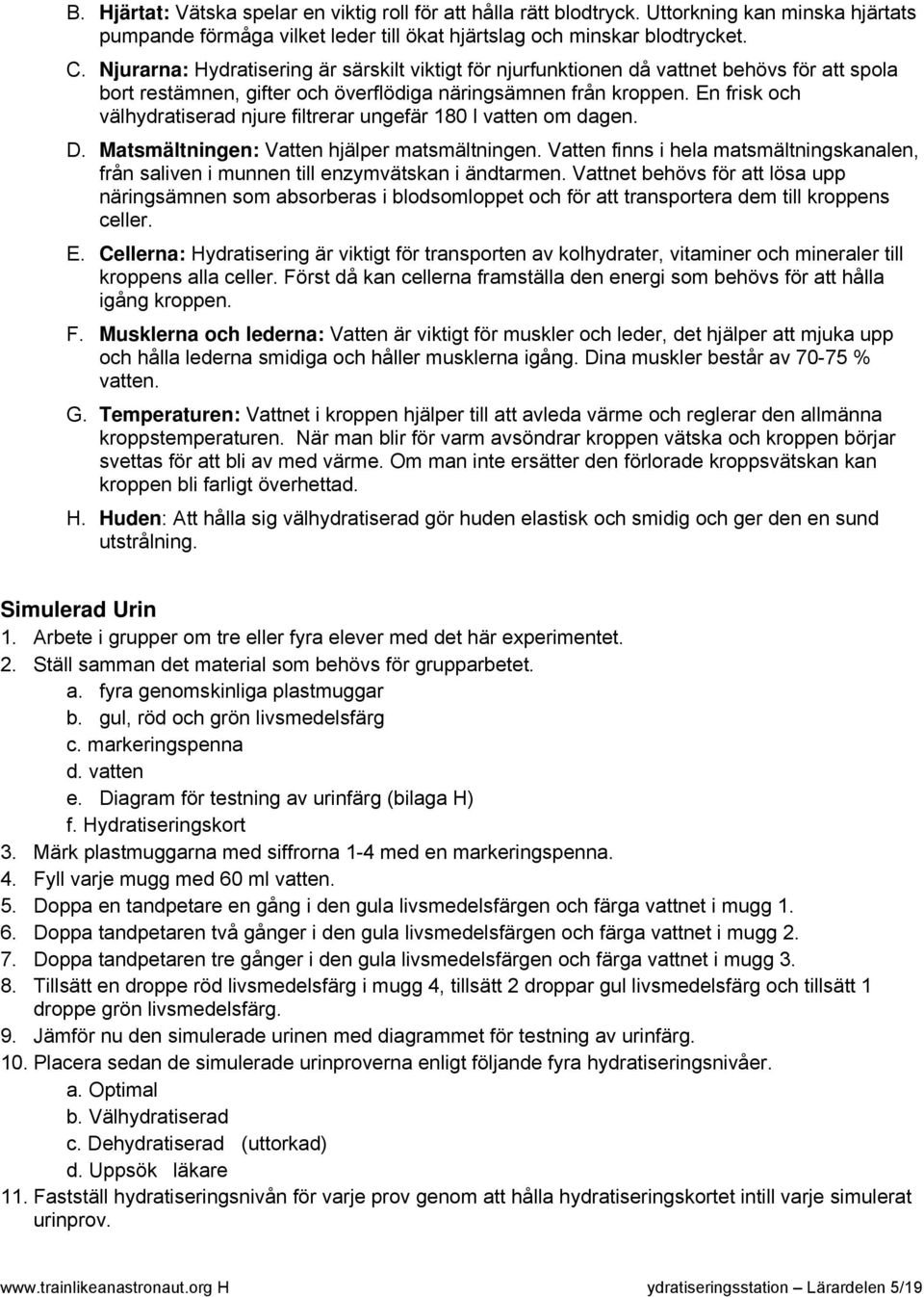 En frisk och välhydratiserad njure filtrerar ungefär 180 l vatten om dagen. D. Matsmältningen: Vatten hjälper matsmältningen.