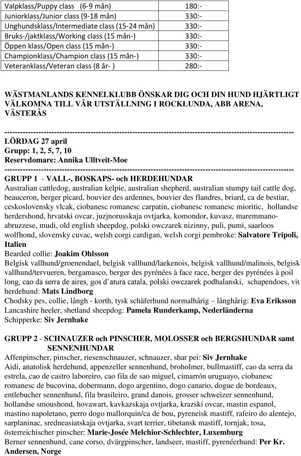 ROCKLUNDA, ABB ARENA, VÄSTERÅS LÖRDAG 27 april Grupp: 1, 2, 5, 7, 10 Reservdomare: Annika Ulltveit-Moe GRUPP 1 - VALL-, BOSKAPS- och HERDEHUNDAR Australian cattledog, australian kelpie, australian