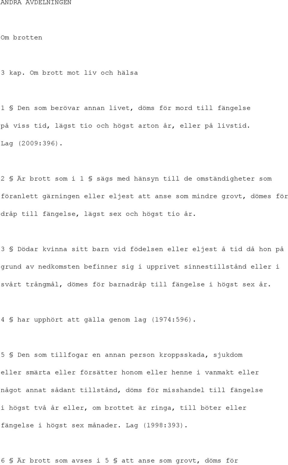3 Dödar kvinna sitt barn vid födelsen eller eljest å tid då hon på grund av nedkomsten befinner sig i upprivet sinnestillstånd eller i svårt trångmål, dömes för barnadråp till fängelse i högst sex år.