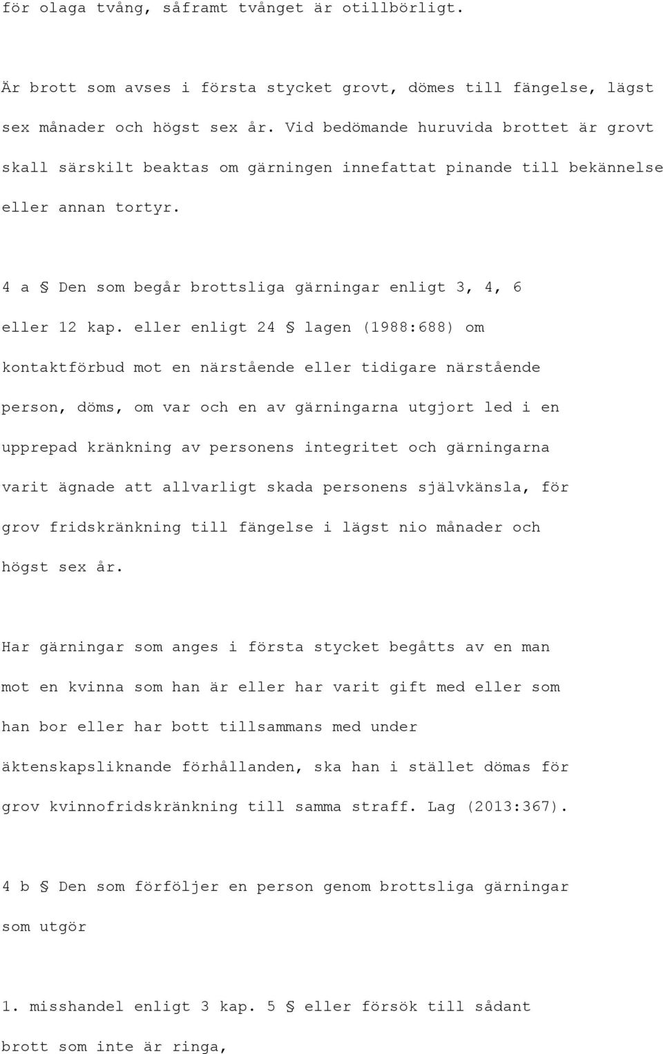 eller enligt 24 lagen (1988:688) om kontaktförbud mot en närstående eller tidigare närstående person, döms, om var och en av gärningarna utgjort led i en upprepad kränkning av personens integritet
