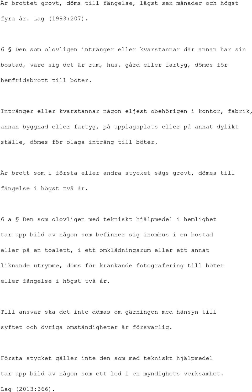 Intränger eller kvarstannar någon eljest obehörigen i kontor, fabrik, annan byggnad eller fartyg, på upplagsplats eller på annat dylikt ställe, dömes för olaga intrång till böter.