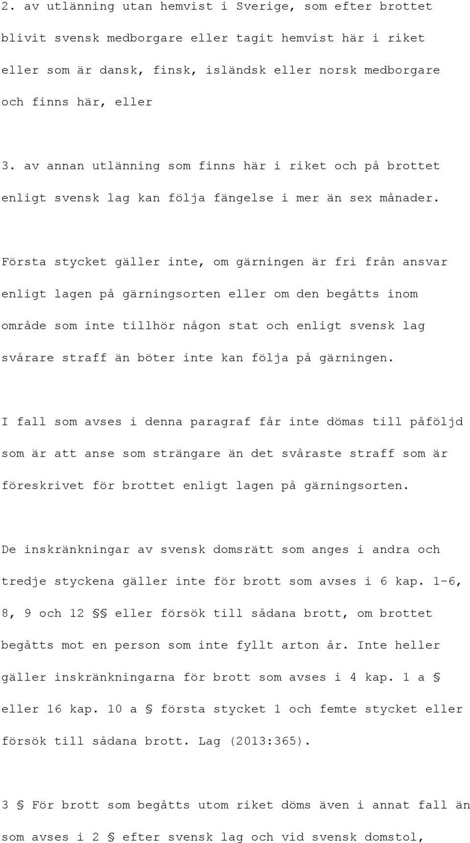 Första stycket gäller inte, om gärningen är fri från ansvar enligt lagen på gärningsorten eller om den begåtts inom område som inte tillhör någon stat och enligt svensk lag svårare straff än böter