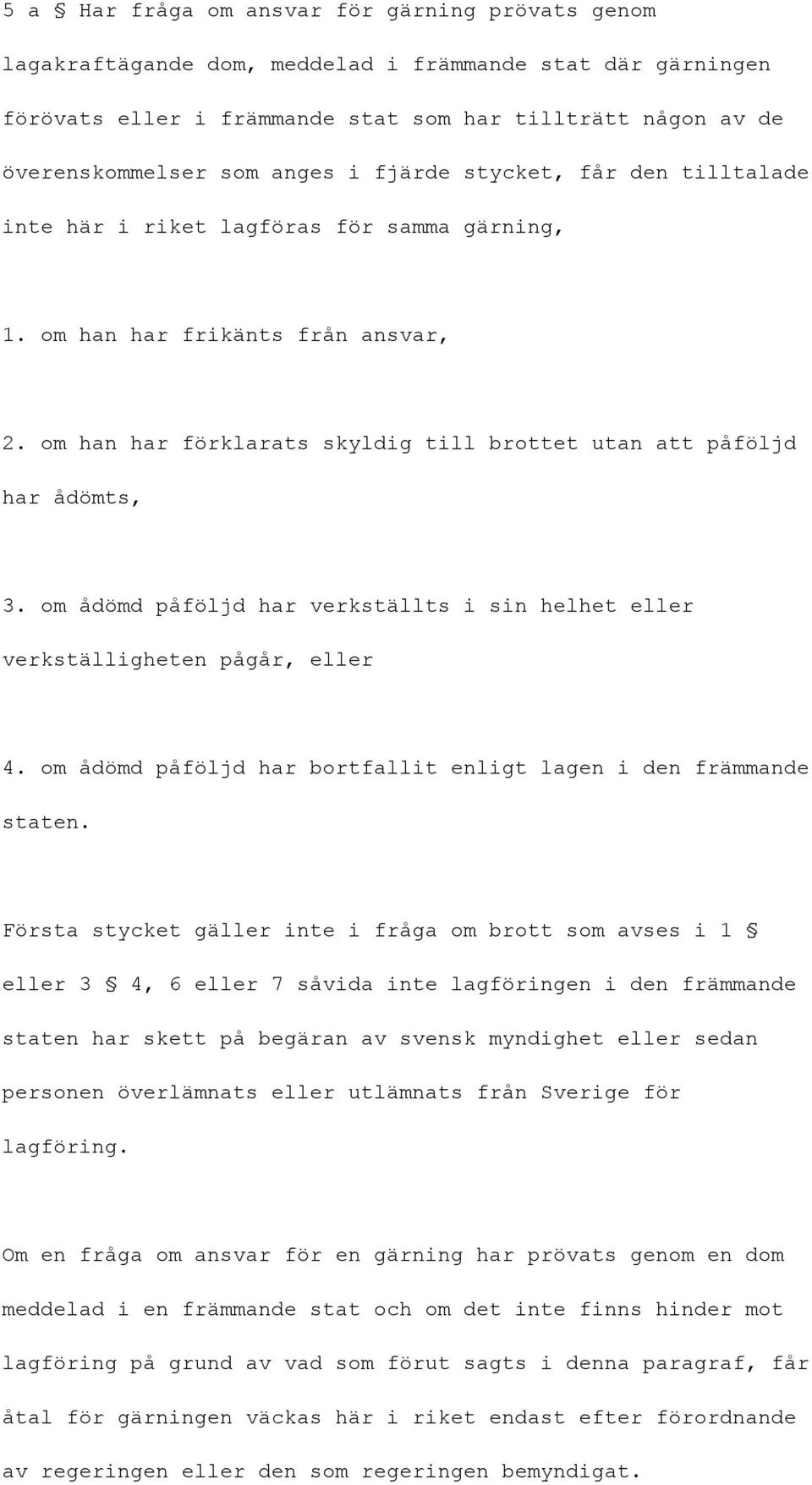 om ådömd påföljd har verkställts i sin helhet eller verkställigheten pågår, eller 4. om ådömd påföljd har bortfallit enligt lagen i den främmande staten.