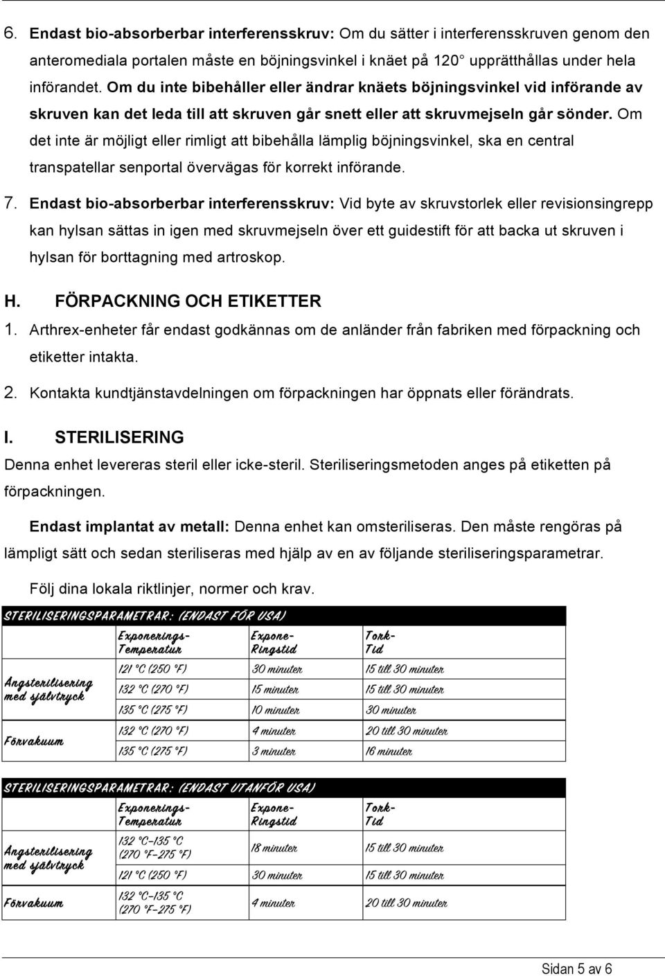 Om det inte är möjligt eller rimligt att bibehålla lämplig böjningsvinkel, ska en central transpatellar senportal övervägas för korrekt införande. 7.