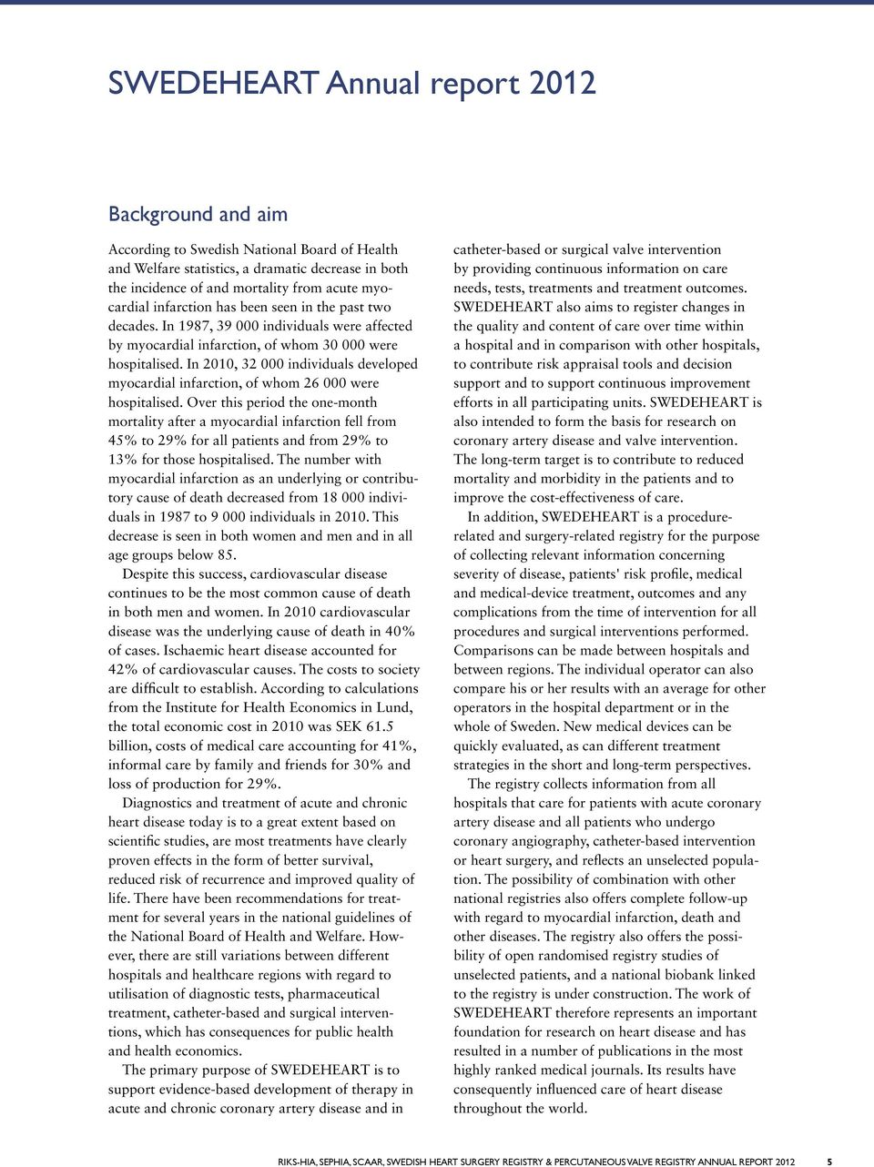 In 1, 3 individuals developed myocardial infarction, of whom 6 were hospitalised.