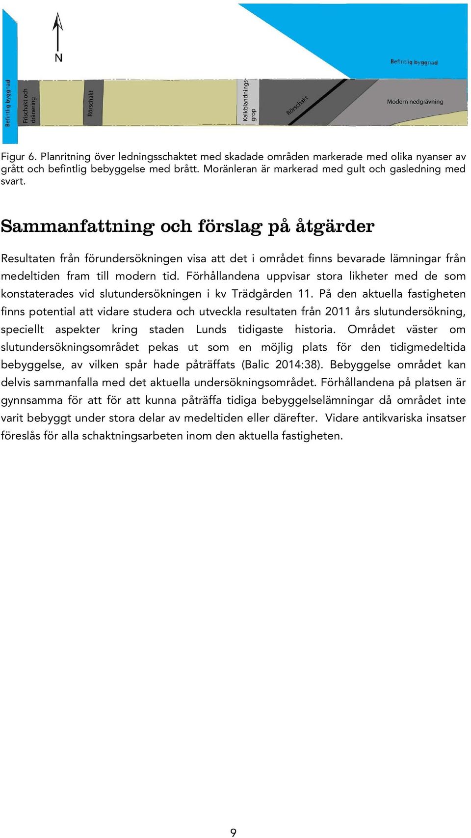 Förhållandena uppvisar stora likheter med de som konstaterades vid slutundersökningen i kv Trädgården 11.