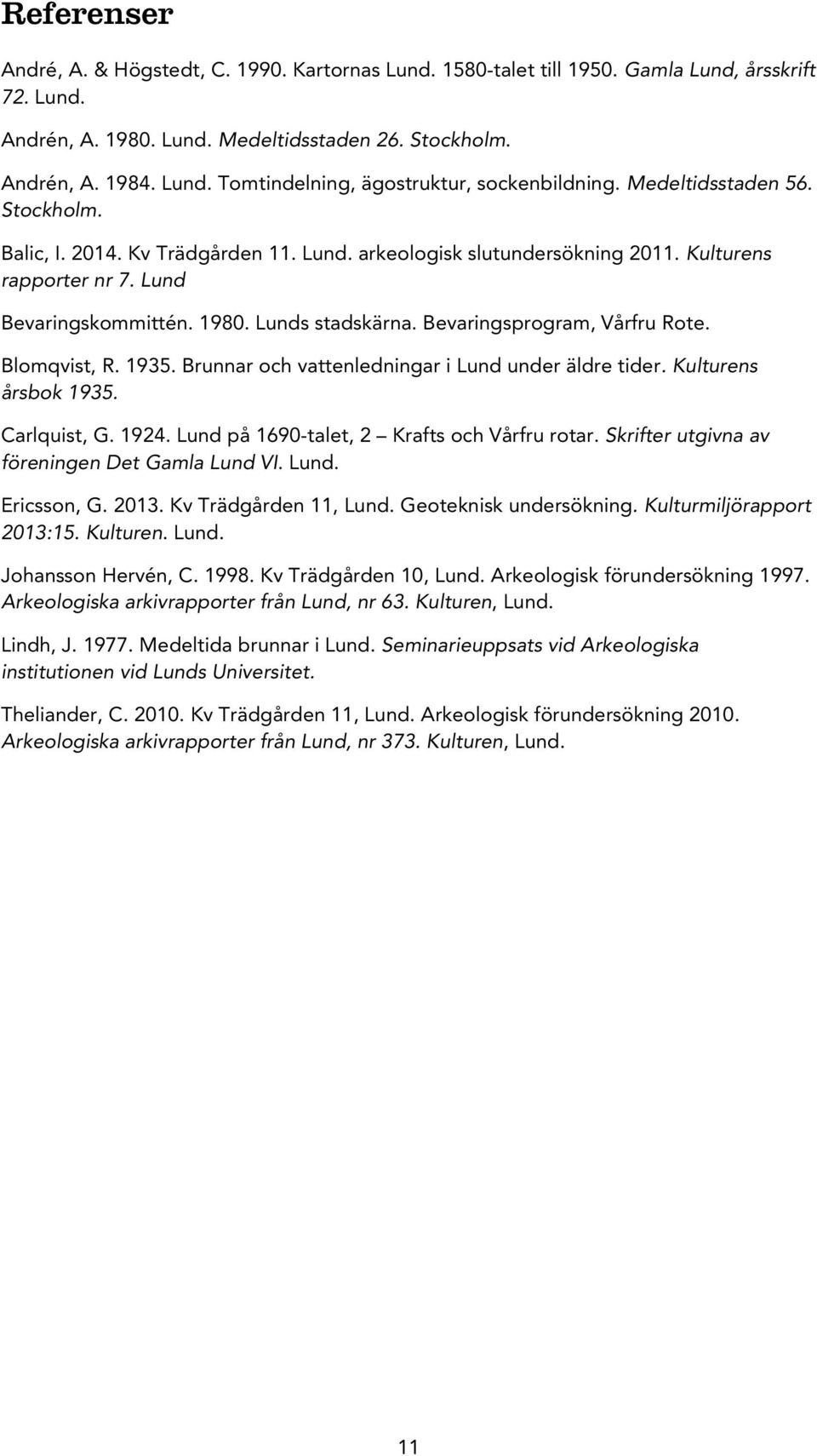 Bevaringsprogram, Vårfru Rote. Blomqvist, R. 1935. Brunnar och vattenledningar i Lund under äldre tider. Kulturens årsbok 1935. Carlquist, G. 1924. Lund på 1690-talet, 2 Krafts och Vårfru rotar.