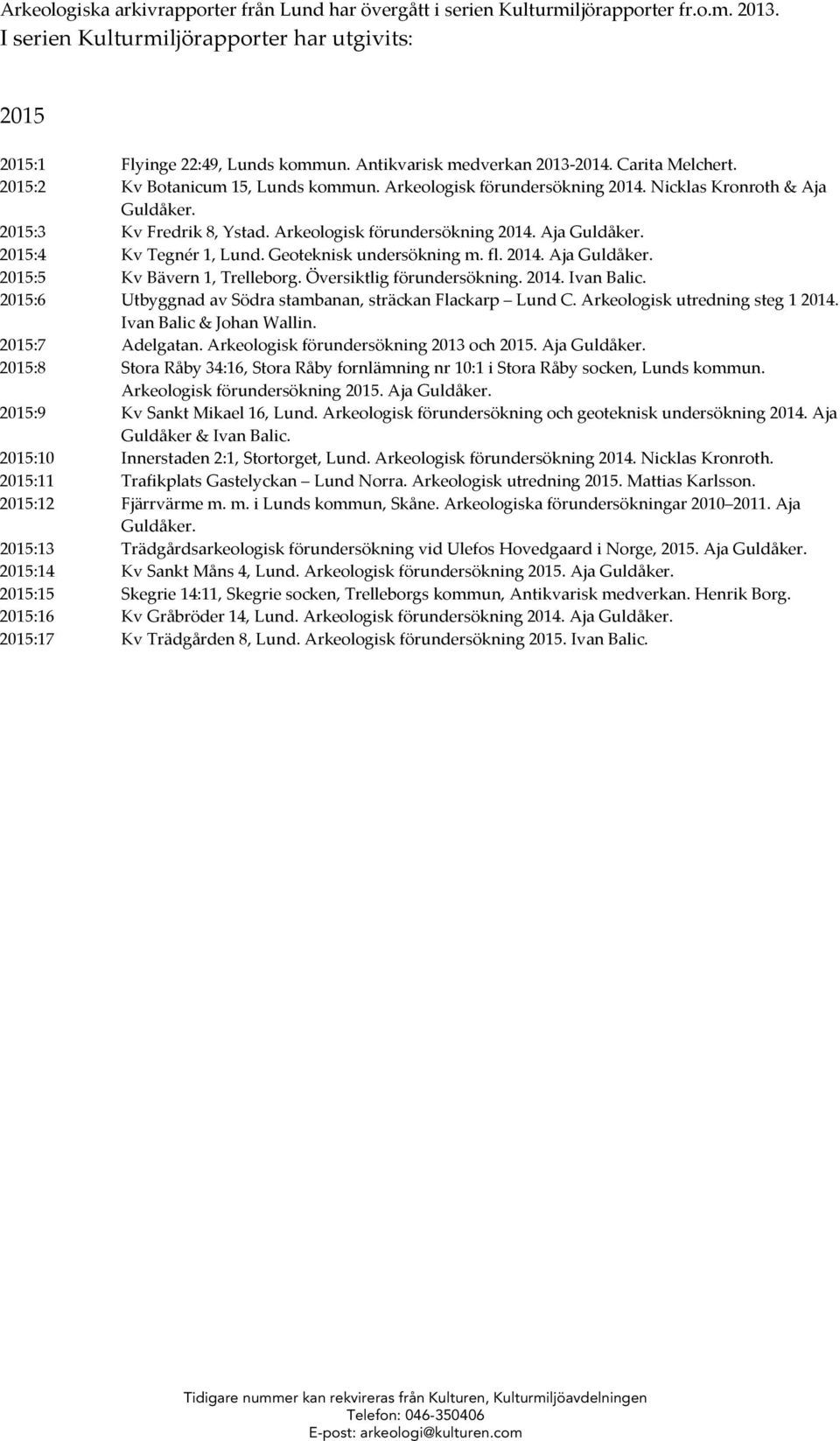 Arkeologisk förundersökning 2014. Aja Guldåker. 2015:4 Kv Tegnér 1, Lund. Geoteknisk undersökning m. fl. 2014. Aja Guldåker. 2015:5 Kv Bävern 1, Trelleborg. Översiktlig förundersökning. 2014. Ivan Balic.