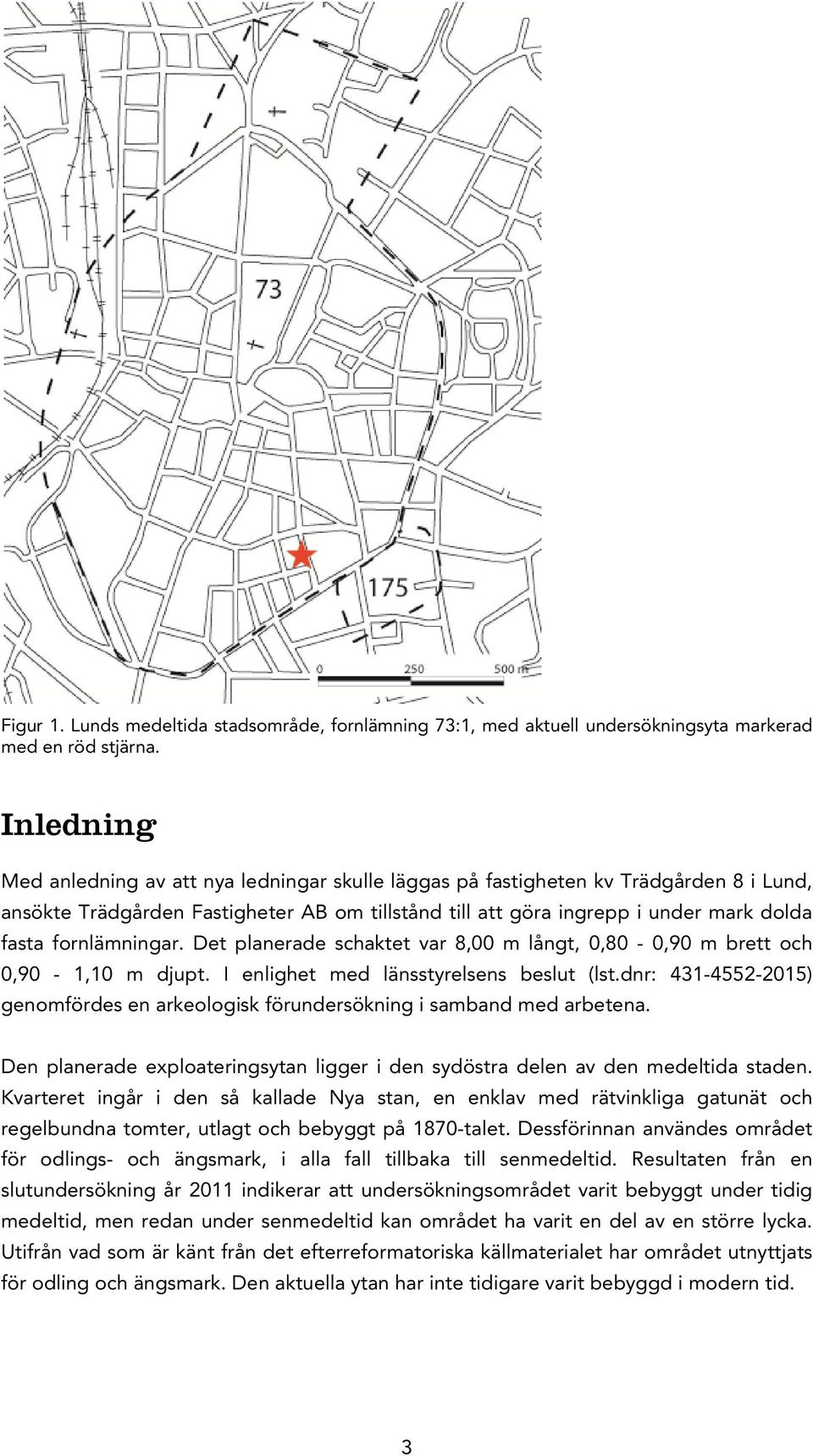 fornlämningar. Det planerade schaktet var 8,00 m långt, 0,80-0,90 m brett och 0,90-1,10 m djupt. I enlighet med länsstyrelsens beslut (lst.