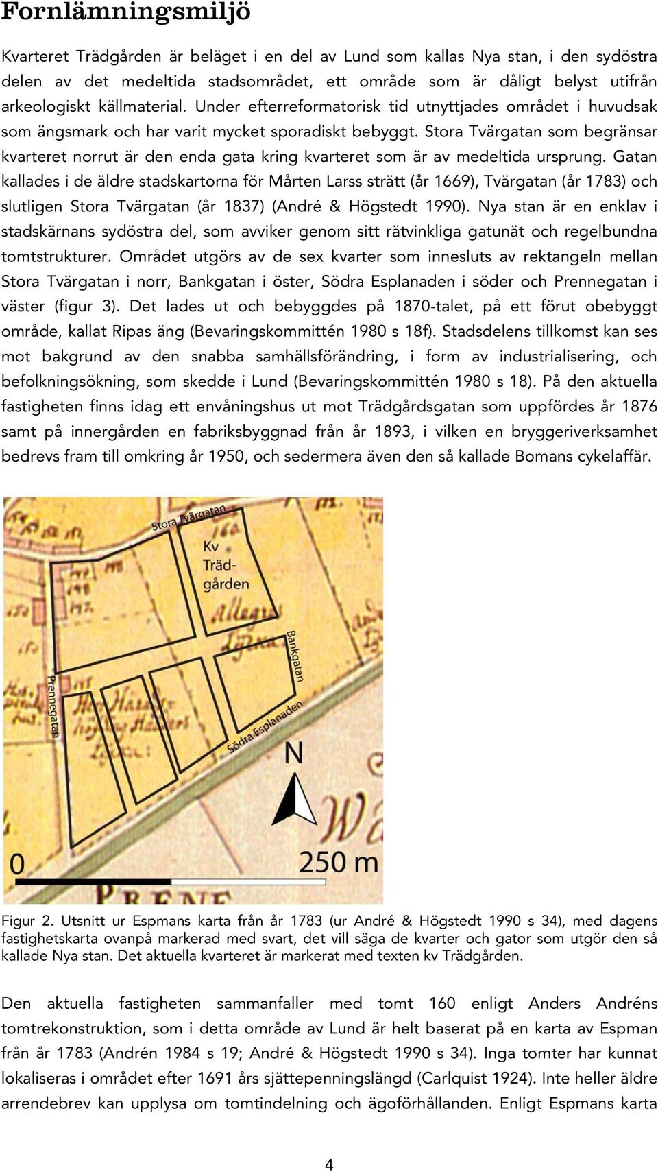 Stora Tvärgatan som begränsar kvarteret norrut är den enda gata kring kvarteret som är av medeltida ursprung.