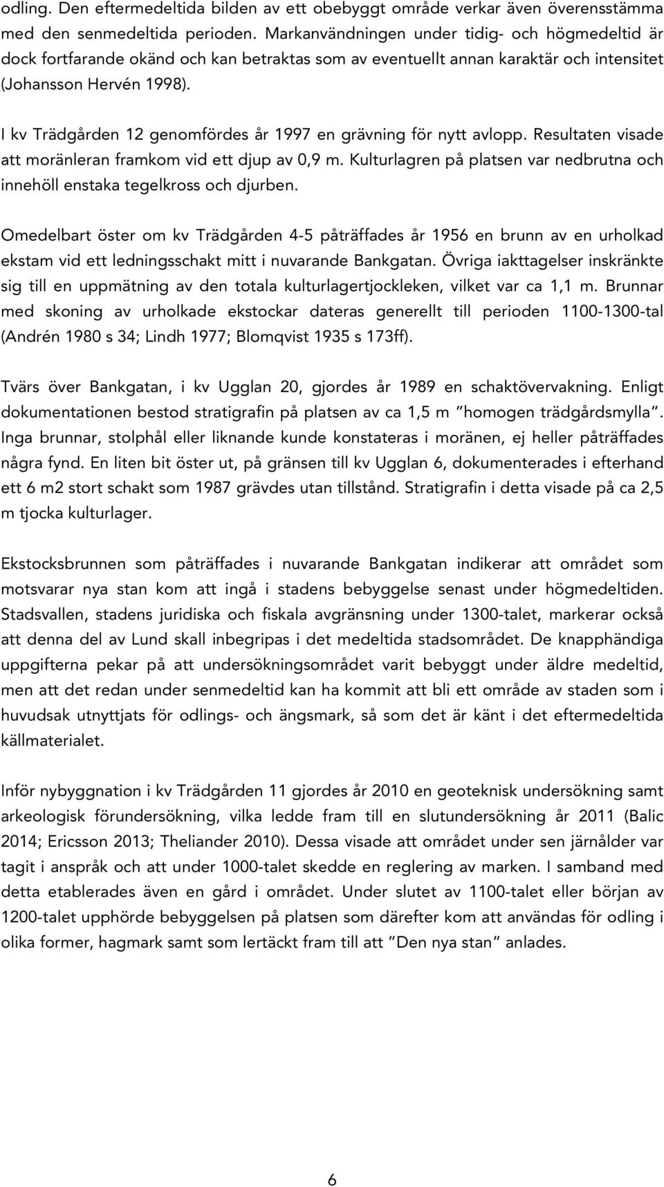 I kv Trädgården 12 genomfördes år 1997 en grävning för nytt avlopp. Resultaten visade att moränleran framkom vid ett djup av 0,9 m.
