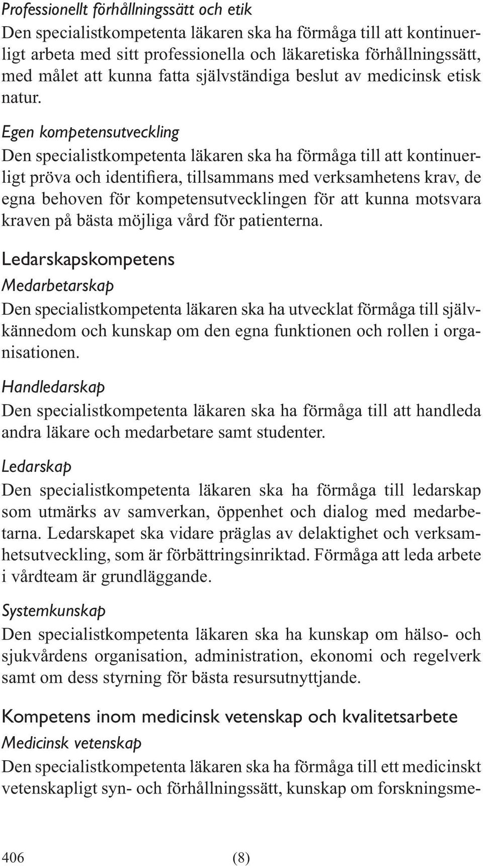 Egen kompetensutveckling Den specialistkompetenta läkaren ska ha förmåga till att kontinuer- egna behoven för kompetensutvecklingen för att kunna motsvara kraven på bästa möjliga vård för patienterna.