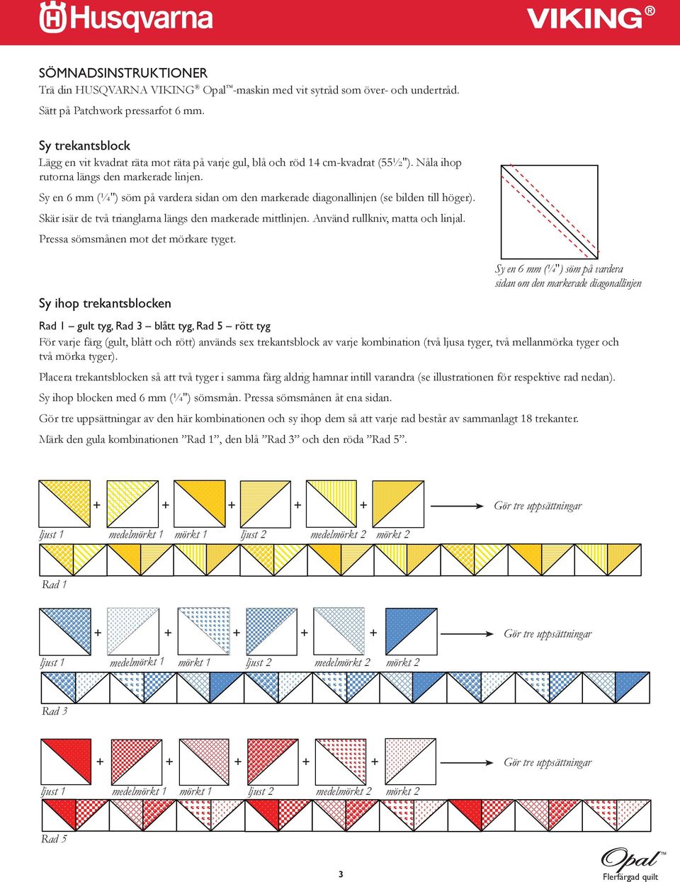 Sy en 6 mm (¼") söm på vardera sidan om den markerade diagonallinjen (se bilden till höger). Skär isär de två trianglarna längs den markerade mittlinjen. Använd rullkniv, matta och linjal.