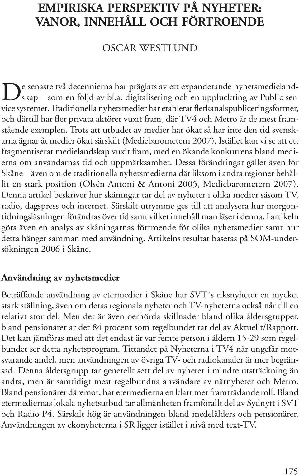 Traditionella nyhetsmedier har etablerat flerkanalspubliceringsformer, och därtill har fler privata aktörer vuxit fram, där TV4 och Metro är de mest framstående exemplen.