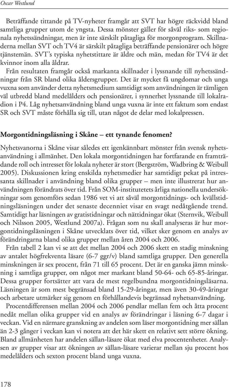 Skillnaderna mellan SVT och TV4 är särskilt påtagliga beträffande pensionärer och högre tjänstemän. SVT s typiska nyhetstittare är äldre och män, medan för TV4 är det kvinnor inom alla åldrar.