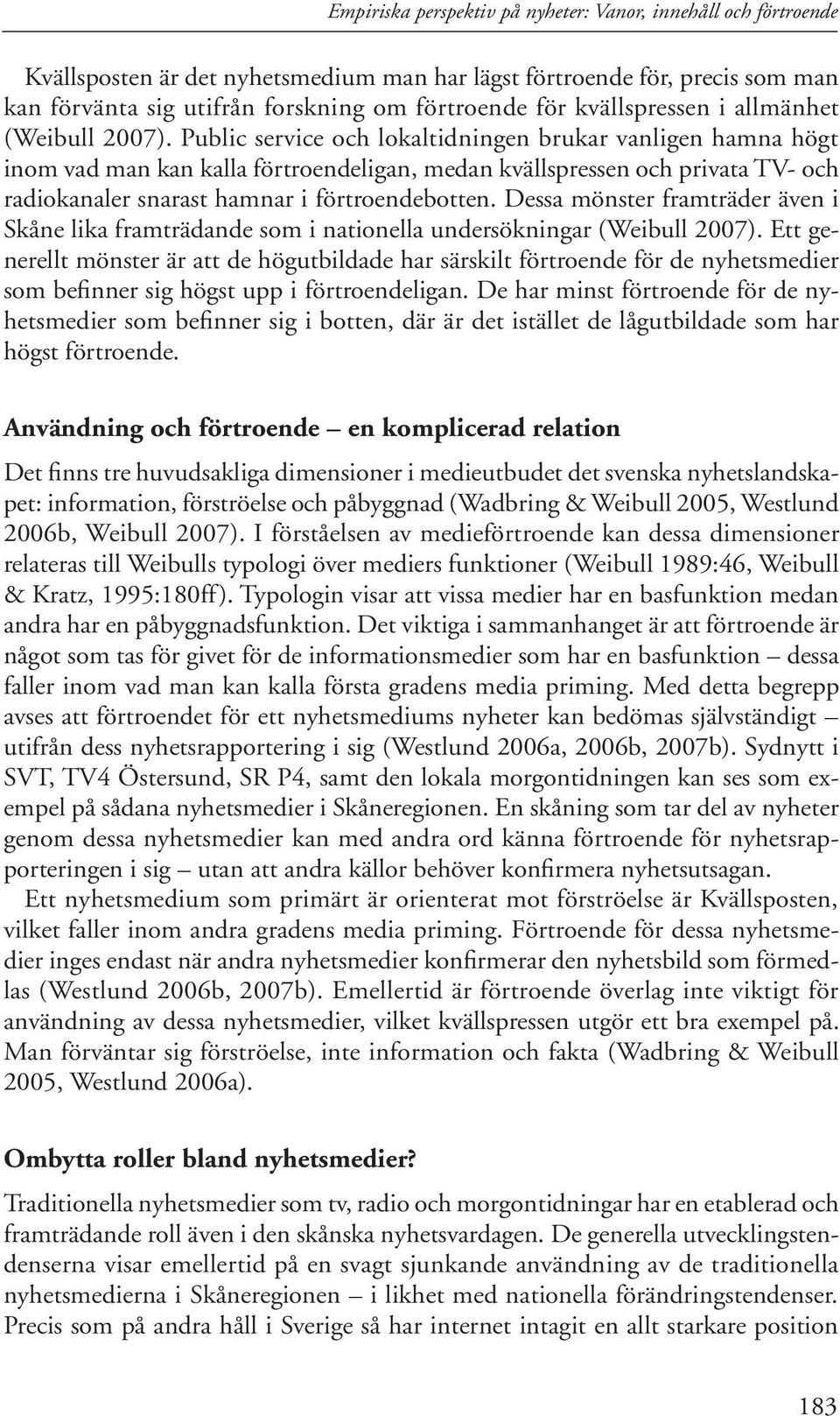 Public service och lokaltidningen brukar vanligen hamna högt inom vad man kan kalla förtroendeligan, medan kvällspressen och privata TV- och radiokanaler snarast hamnar i förtroendebotten.