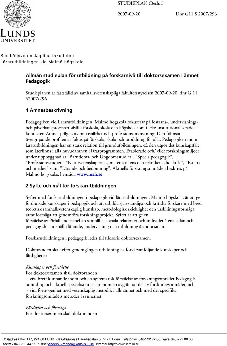 fostrans-, undervisningsoch påverkansprocesser såväl i förskola, skola och högskola som i icke-institutionaliserade kontexter. Ämnet präglas av praxisnärhet och professionsanknytning.