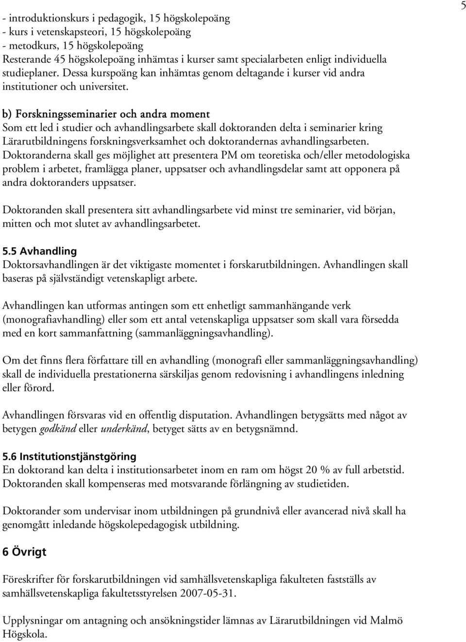 5 b) Forskningsseminarier och andra moment Som ett led i studier och avhandlingsarbete skall doktoranden delta i seminarier kring Lärarutbildningens forskningsverksamhet och doktorandernas