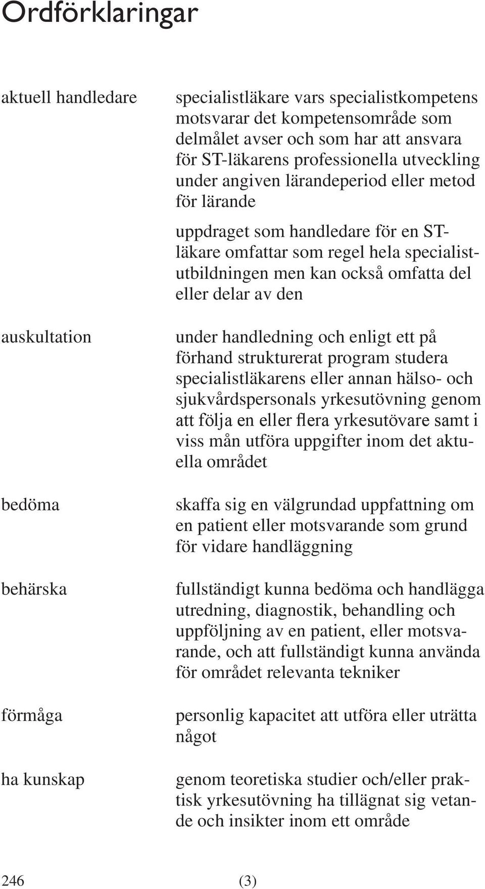 delar av den under handledning och enligt ett på förhand strukturerat program studera specialistläkarens eller annan hälso- och sjukvårdspersonals yrkesutövning genom att följa en eller flera