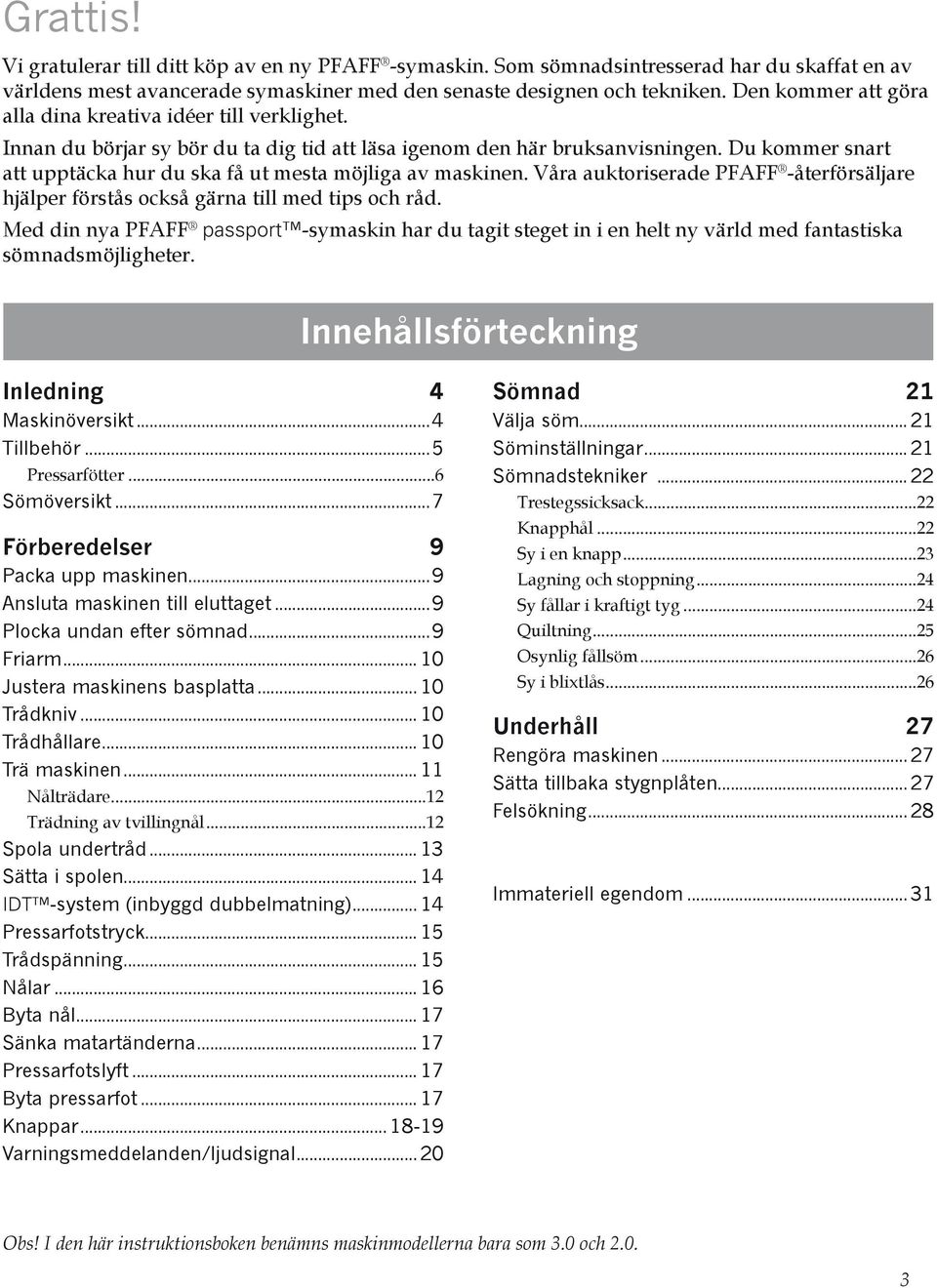 Du kommer snart att upptäcka hur du ska få ut mesta möjliga av maskinen. Våra auktoriserade PFAFF -återförsäljare hjälper förstås också gärna till med tips och råd.