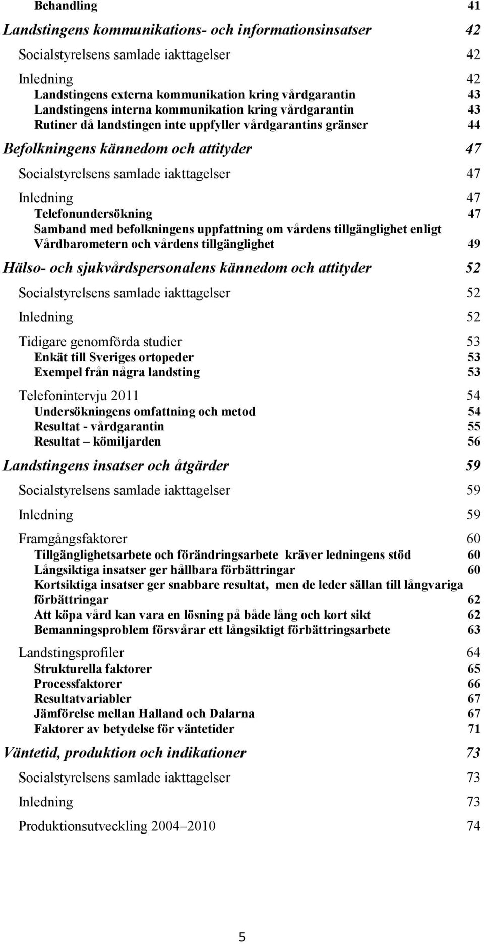 47 Telefonundersökning 47 Samband med befolkningens uppfattning om vårdens tillgänglighet enligt Vårdbarometern och vårdens tillgänglighet 49 Hälso- och sjukvårdspersonalens kännedom och attityder 52